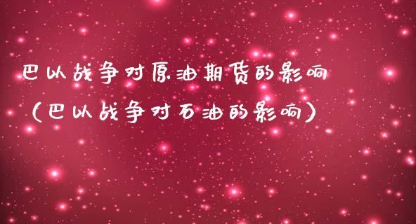 巴以战争对原油期货的影响（巴以战争对石油的影响）_https://www.apanben.com_期货学院_第1张
