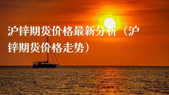 沪锌期货价格最新分析（沪锌期货价格走势）_https://www.apanben.com_国际期货_第1张