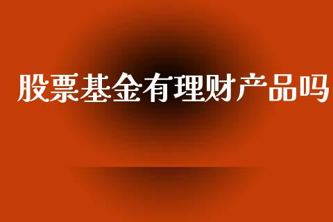 股票基金有理财产品吗_https://www.apanben.com_国际财经_第1张
