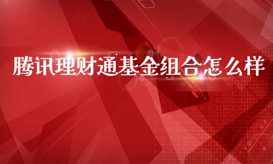 腾讯理财通基金组合怎么样_https://www.apanben.com_国际财经_第1张