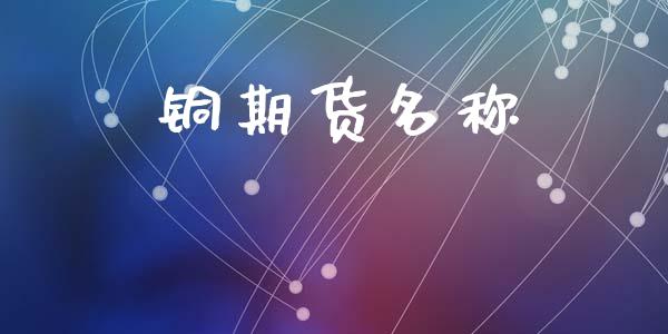 铜期货名称_https://www.apanben.com_股市分析_第1张