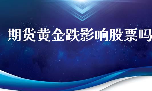 期货黄金跌影响股票吗_https://www.apanben.com_国际期货_第1张
