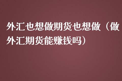 外汇也想做期货也想做（做外汇期货能赚钱吗）_https://www.apanben.com_期货学院_第1张