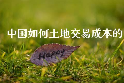 中国如何土地交易成本的_https://www.apanben.com_股票怎么玩_第1张