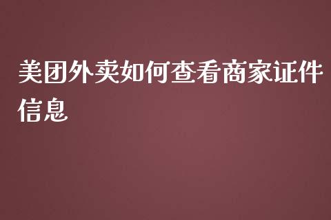 美团外卖如何查看商家证件信息_https://www.apanben.com_期货学院_第1张