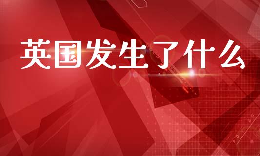英国发生了什么_https://www.apanben.com_期货学院_第1张