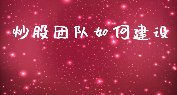 炒股团队如何建设_https://www.apanben.com_国际财经_第1张