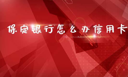 保定银行怎么办信用卡_https://www.apanben.com_国际财经_第1张