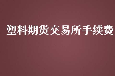 塑料期货交易所手续费_https://www.apanben.com_在线喊单_第1张