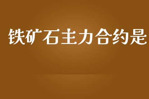 铁矿石主力合约是_https://www.apanben.com_国际期货_第1张