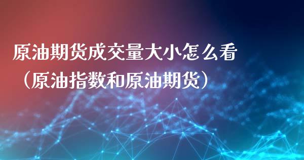 原油期货成交量大小怎么看（原油指数和原油期货）_https://www.apanben.com_国际期货_第1张