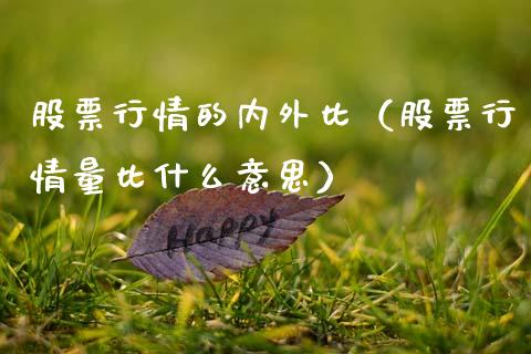 股票行情的内外比（股票行情量比什么意思）_https://www.apanben.com_股市分析_第1张