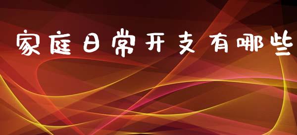 家庭日常开支有哪些_https://www.apanben.com_国际期货_第1张