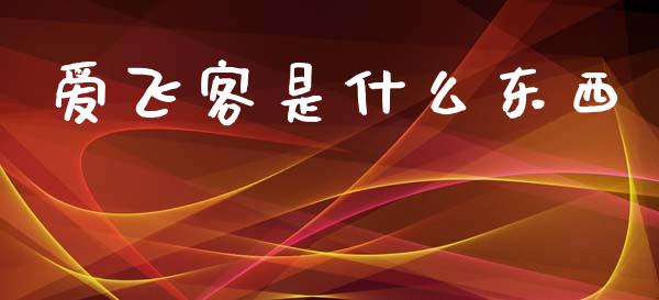 爱飞客是什么东西_https://www.apanben.com_国际财经_第1张