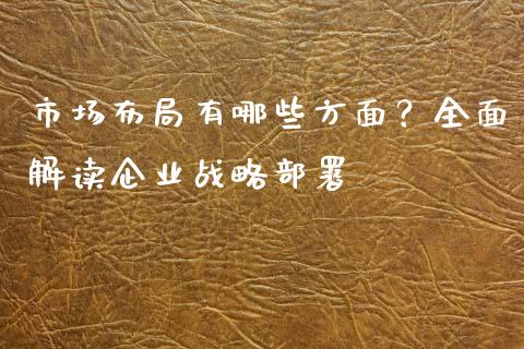 市场布局有哪些方面?全面解读企业战略部署_股市指导_第1张_安贝财经网 市场布局有哪些方面?全面解读企业战略部署_https://www.apanben.com_股市指导_第1张
