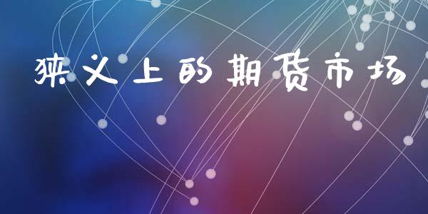 狭义上的期货市场_https://www.apanben.com_在线喊单_第1张
