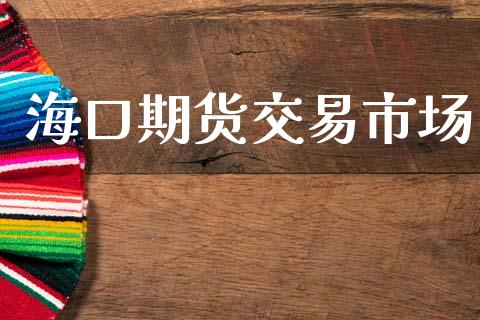 海口期货交易市场_https://www.apanben.com_国际财经_第1张