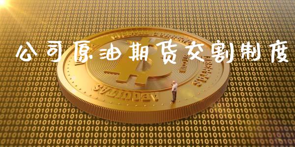 公司原油期货交割制度_https://www.apanben.com_财经资讯_第1张