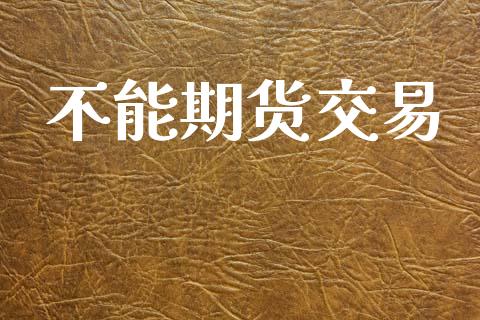 不能期货交易_https://www.apanben.com_股市指导_第1张