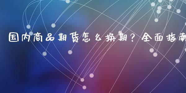 国内商品期货怎么换期？全面指南_https://www.apanben.com_股市分析_第1张