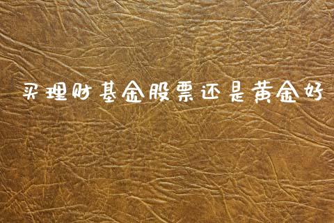 买理财基金股票还是黄金好_https://www.apanben.com_国际财经_第1张
