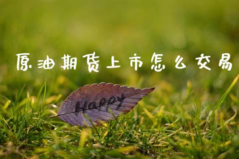 原油期货上市怎么交易_https://www.apanben.com_国际财经_第1张
