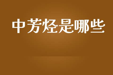 中芳烃是哪些_https://www.apanben.com_股票怎么玩_第1张