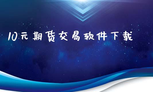 10元期货交易软件下载_https://www.apanben.com_国际期货_第1张