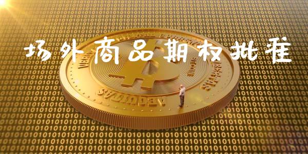 场外商品期权批准_https://www.apanben.com_国际财经_第1张