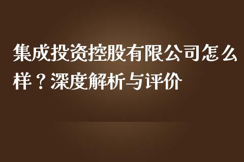集成投资控股有限公司怎么样？深度解析与评价_https://www.apanben.com_股市分析_第1张