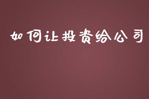 如何让投资给公司_https://www.apanben.com_股票怎么玩_第1张