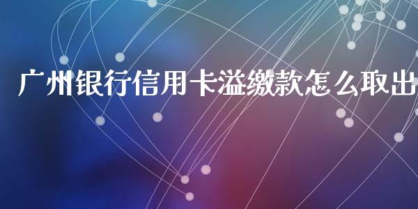 广州银行信用卡溢缴款怎么取出_https://www.apanben.com_国际财经_第1张
