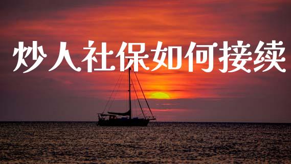 炒人社保如何接续_https://www.apanben.com_期货学院_第1张