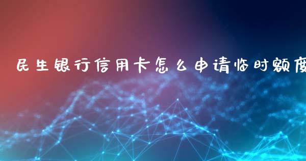 民生银行信用卡怎么申请临时额度_https://www.apanben.com_财经资讯_第1张