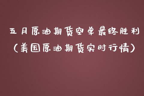 五月原油期货空单最终胜利（美国原油期货实时行情）_https://www.apanben.com_期货学院_第1张