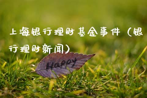 上海银行理财基金事件（银行理财新闻）_https://www.apanben.com_国际财经_第1张