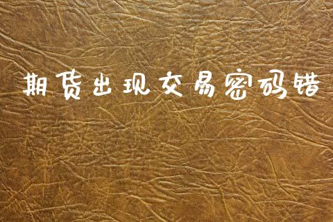 期货出现交易密码错_https://www.apanben.com_国际财经_第1张