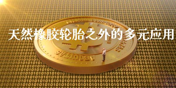 天然橡胶轮胎之外的多元应用_https://www.apanben.com_期货学院_第1张