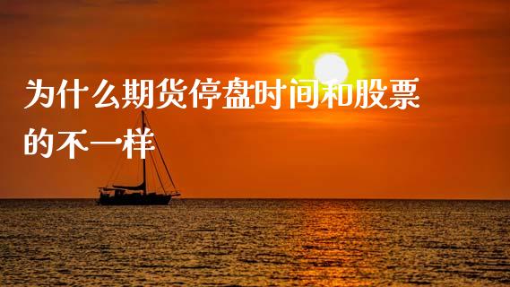 为什么期货停盘时间和股票的不一样_https://www.apanben.com_在线喊单_第1张