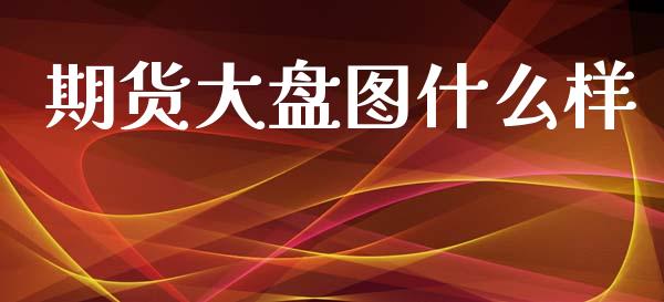 期货大盘图什么样_https://www.apanben.com_股市分析_第1张