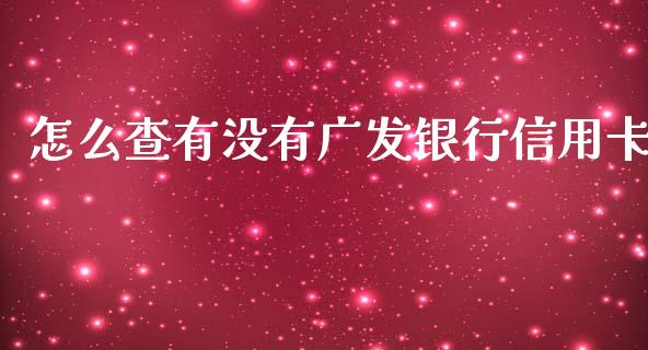 怎么查有没有广发银行信用卡_https://www.apanben.com_财经资讯_第1张