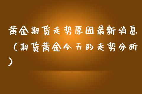 黄金期货走势原因最新消息（期货黄金今天的走势分析）_https://www.apanben.com_国际期货_第1张