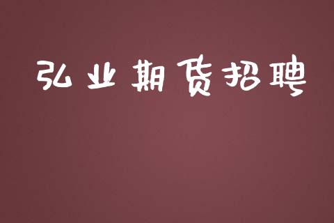 弘业期货招聘_https://www.apanben.com_期货学院_第1张