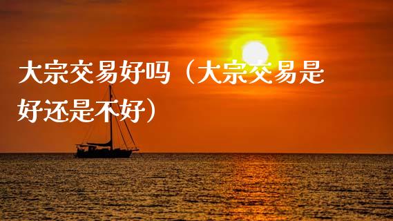 大宗交易好吗（大宗交易是好还是不好）_https://www.apanben.com_国际期货_第1张