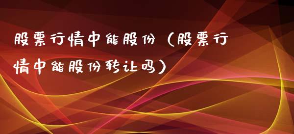 股票行情中能股份（股票行情中能股份转让吗）_https://www.apanben.com_股市分析_第1张