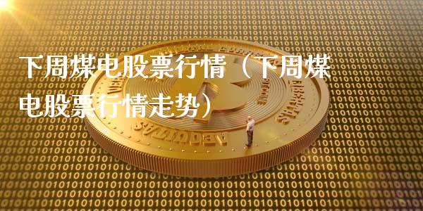 下周煤电股票行情（下周煤电股票行情走势）_https://www.apanben.com_股市指导_第1张