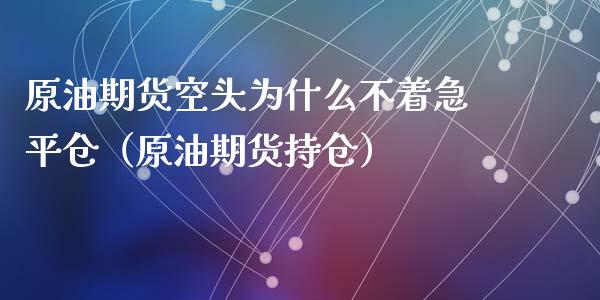 原油期货空头为什么不着急平仓（原油期货持仓）_https://www.apanben.com_期货学院_第1张