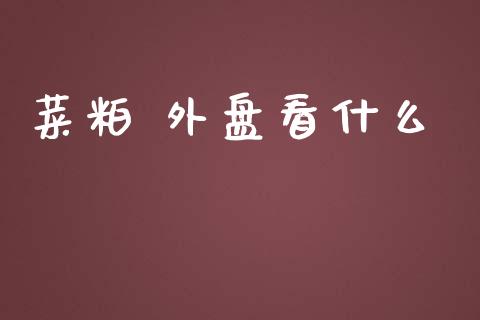 菜粕 外盘看什么_https://www.apanben.com_财经资讯_第1张