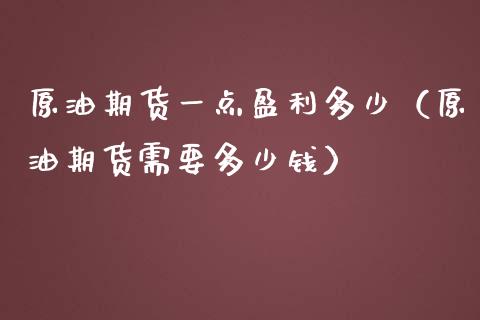 原油期货一点盈利多少（原油期货需要多少钱）_https://www.apanben.com_期货学院_第1张