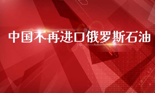 中国不再进口俄罗斯石油_https://www.apanben.com_在线喊单_第1张